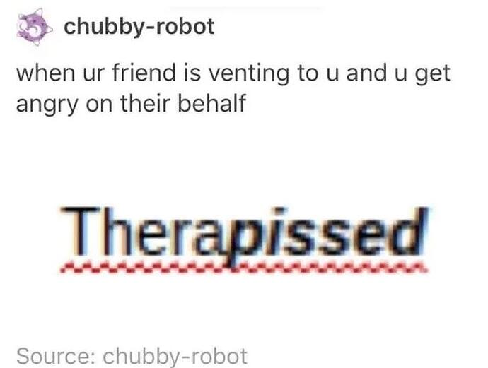 When-your-friend-vents-and-you-get-angry-for-them-youre-therapissed-1755331235263